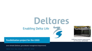 i M O D U s e r D a y 2 0 1 9 – D S D - I N T 2 0 1 9
Parallelization project for the USGS
Jarno Verkaik (Deltares, groundwater management department)
SURFsara Cartesius supercomputer
(47,776 cores, 130TB RAM)
 