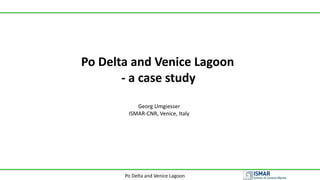 Po Delta and Venice Lagoon
Po Delta and Venice Lagoon
- a case study
Georg Umgiesser
ISMAR-CNR, Venice, Italy
 