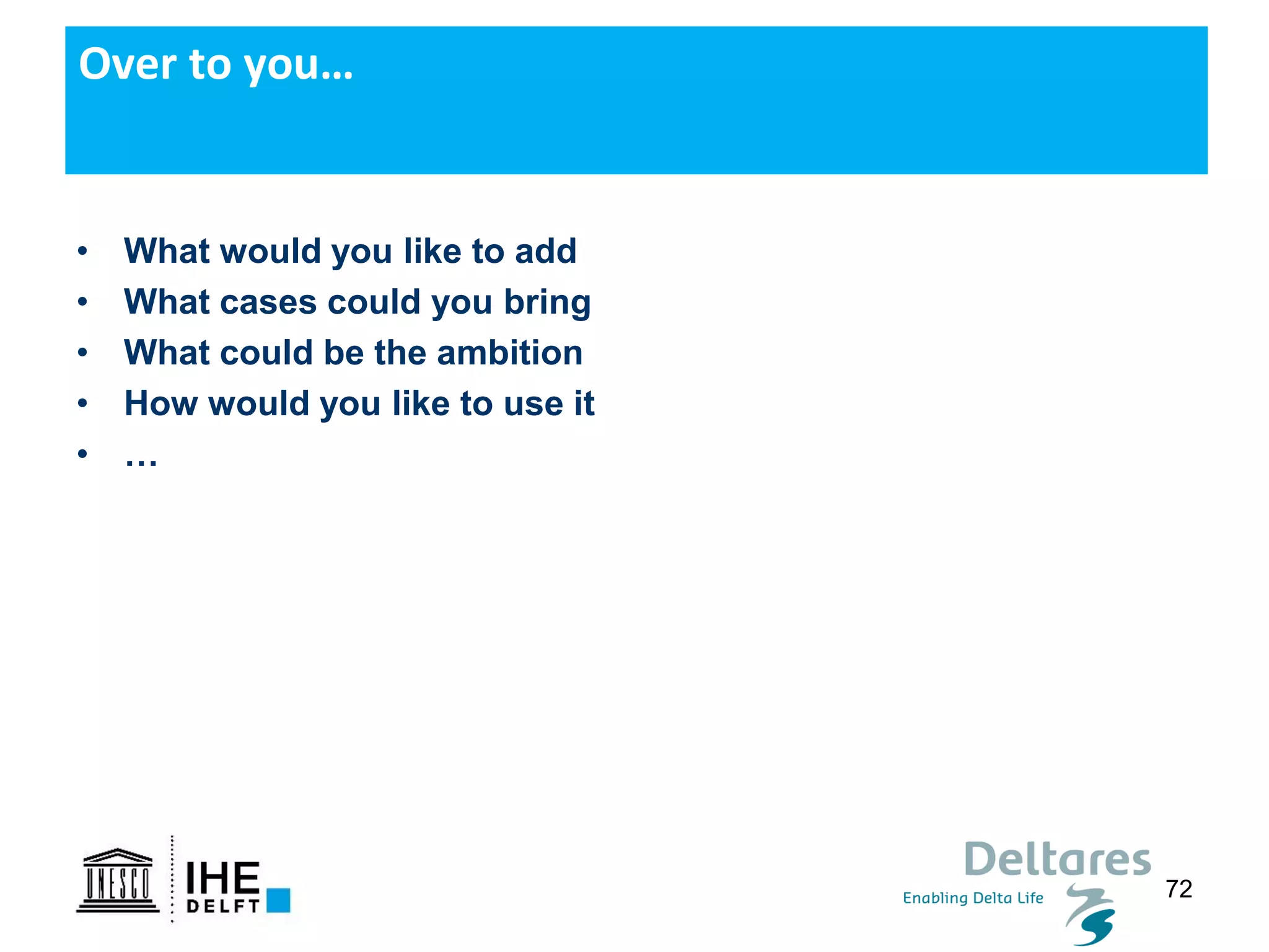 72
• What would you like to add
• What cases could you bring
• What could be the ambition
• How would you like to use it
• …
Over to you…
 