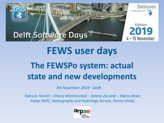 FEWS user days
The FEWSPo system: actual
state and new developments
7th November 2019 – Delft
Fabrizio Tonelli – Chiara Montecorboli – Selena Ziccardi – Marco Brian
Arpae SIMC, Hydrography and Hydrology Service, Parma (Italy)
 
