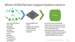 Where FEWS/Decision Support Systems come in
10
Inputs
•Currentstreamflow /
WL / SWE
•Received
Precipitation
•Forecast
Prec...