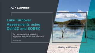 Lake Turnover Assessments using Delft3D and SOBEK
November 2020
Lake Turnover
Assessments using
Delft3D and SOBEK
An overview of the modelling
approach and pro’s & con’s of each
November 2020
 