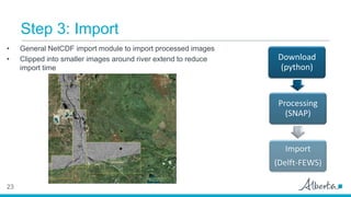 Step 3: Import
23
• General NetCDF import module to import processed images
• Clipped into smaller images around river ext...