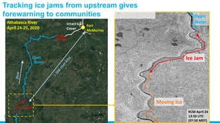 9
Tracking ice jams from upstream gives
forewarning to communities
Athabasca River
April 24-25, 2020
 