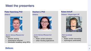 Meet the presenters
Xiaohan Li PhD
Deltares
2
Pieter Hazenberg PhD
Deltares
Ruben Imhoff
Deltares / Wageningen UR
Junior A...