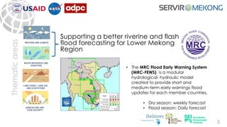 Thematicareas
Supporting a better riverine and flash
flood forecasting for Lower Mekong
Region
5
• The MRC Flood Early War...