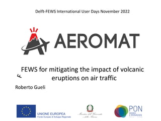 EWS for mitigating the impact of volcanic
eruptions on air traffic
Roberto Gueli
Delft-FEWS International User Days Novemb...