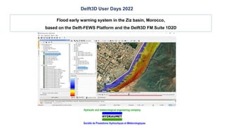 Flood early warning system in the Ziz basin, Morocco,
based on the Delft-FEWS Platform and the Delft3D FM Suite 1D2D
Hydraulic and meteorological engineering company
Société de Prestations Hydrauliques et Météorologiques
Delft3D User Days 2022
 