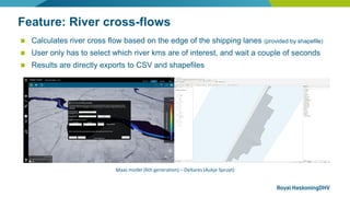 Feature: River cross-flows
◼ Calculates river cross flow based on the edge of the shipping lanes (provided by shapefile)
◼...