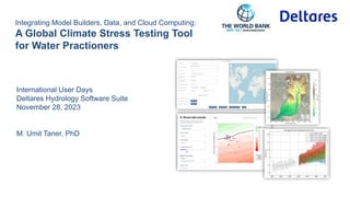 Integrating Model Builders, Data, and Cloud Computing:
A Global Climate Stress Testing Tool
for Water Practioners
International User Days
Deltares Hydrology Software Suite
November 28, 2023
M. Umit Taner, PhD
 