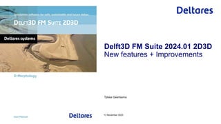 Tjitske Geertsema
13 November 2023
Delft3D FM Suite 2024.01 2D3D
New features + Improvements
 