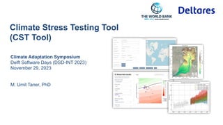 Climate Stress Testing Tool
(CST Tool)
Climate Adaptation Symposium
Delft Software Days (DSD-INT 2023)
November 29, 2023
M. Umit Taner, PhD
 