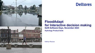 Kathryn Roscoe
Hydrology Product Suite
FloodAdapt
for Interactive decision making
Delft Software Days, November 2023
 