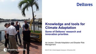 Ad Jeuken, Climate Adaptation and Disaster Risk
Management
Some of Deltares’ research and
innovation priorities
DSD-INT 2023 | Climate Adaptation Symposium, 29 November 2023
Knowledge and tools for
Climate Adaptation
 