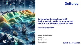 Julien Groenenboom
Firmijn Zijl
Stendert Laan
Tammo Zijlker
Case study: DCSM-FM
Leveraging the results of a 3D
hydrodynamic model to improve the
accuracy of 2D water level forecasts
Delft3D User Days 2023
Image by Bing AI Image Creator
 