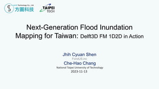 Next-Generation Flood Inundation
Mapping for Taiwan: Delft3D FM 1D2D in Action
Jhih Cyuan Shen
FondUS.inc
Che-Hao Chang
National Taipei University of Technology
2023-11-13
 