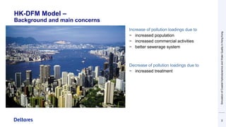 HK-DFM Model –
Background and main concerns
3
• Increase of pollution loadings due to
− increased population
− increased commercial activities
− better sewerage system
• Decrease of pollution loadings due to
− increased treatment
Simulation
of
Coastal
Hydrodynamics
and
Water
Quality
in
Hong
Kong
 