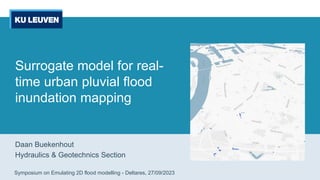 Surrogate model for real-
time urban pluvial flood
inundation mapping
Daan Buekenhout
Hydraulics & Geotechnics Section
Symposium on Emulating 2D flood modelling - Deltares, 27/09/2023
 