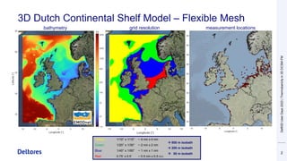 3D Dutch Continental Shelf Model – Flexible Mesh
2
Yellow: 1/10° x 1/15° ~ 4 nm x 4 nm
Green: 1/20° x 1/30° ~ 2 nm x 2 nm
Blue: 1/40° x 1/60° ~ 1 nm x 1 nm
Red: 0.75’ x 0.5’ ~ 0.5 nm x 0.5 nm
→ 800 m isobath
→ 50 m isobath
→ 200 m isobath
bathymetry grid resolution measurement locations
Delft3D
User
Days
2023
|
Thermobaricity
in
3D
DCSM-FM
 