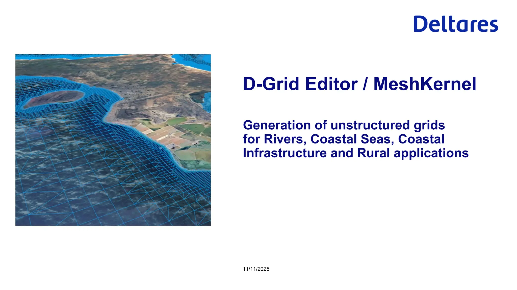 Generation of unstructured grids
for Rivers, Coastal Seas, Coastal
Infrastructure and Rural applications
11/11/2025
D-Grid Editor / MeshKernel
 