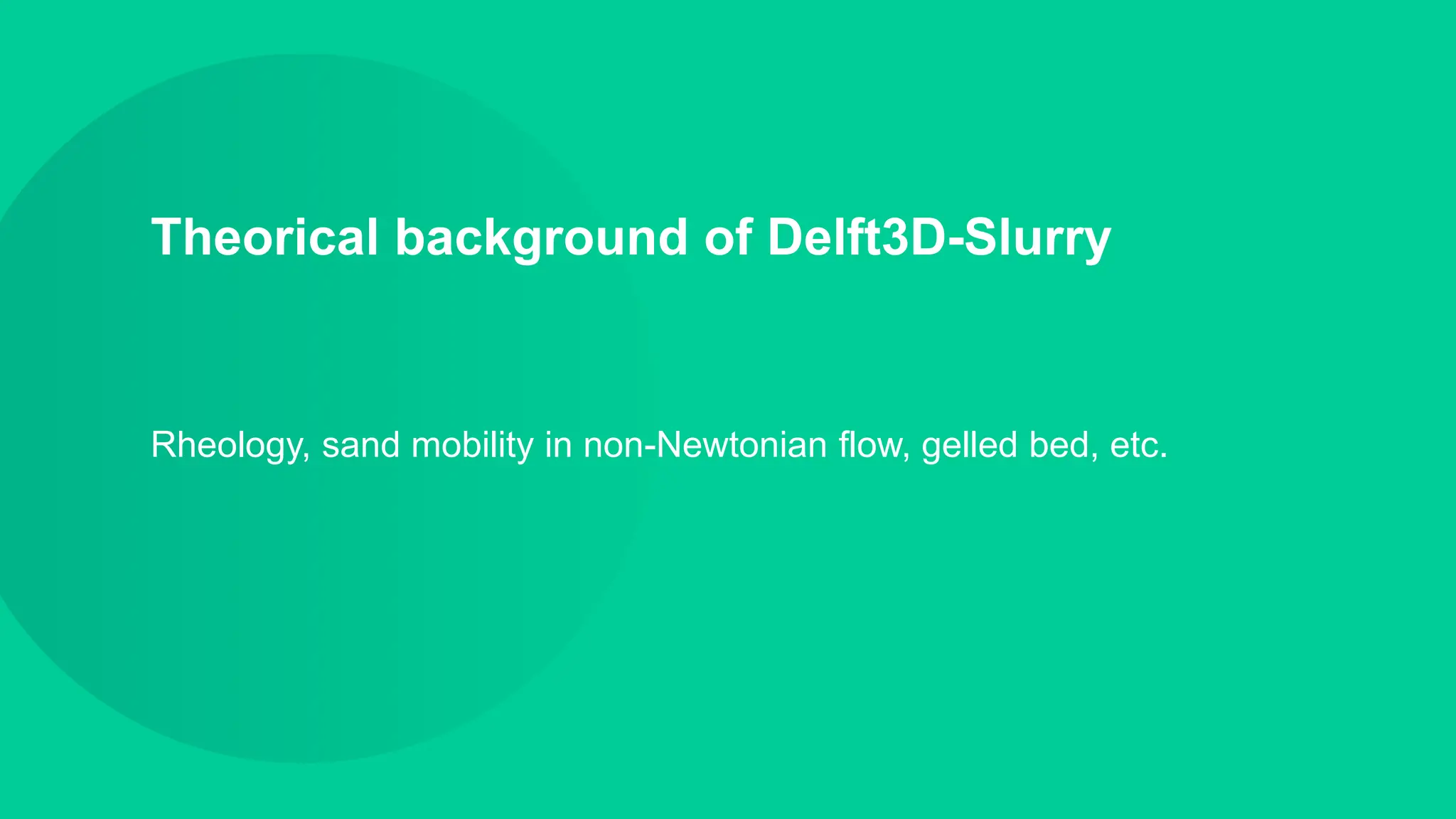 Theorical background of Delft3D-Slurry
Rheology, sand mobility in non-Newtonian flow, gelled bed, etc.
 