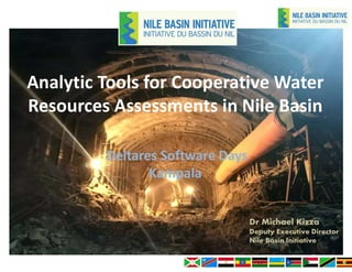 Analytic Tools for Cooperative Water
Resources Assessments in Nile Basin
Deltares Software Days
Kampala
Dr Michael Kizza
Deputy Executive Director
Nile Basin Initiative
 
