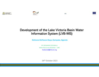 Development of the Lake Victoria Basin Water
Information System (LVB-WIS)
BY: BENJAMIN SSEKAMULI
Water Resources Modeller - LVBC
Ssekamuli@lvbcom.org
Deltares Software Days, Kampala, Uganda
 
