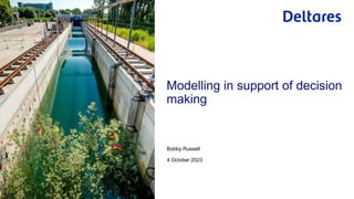 Modelling in support of decision
making
Bobby Russell
4 October 2023
 