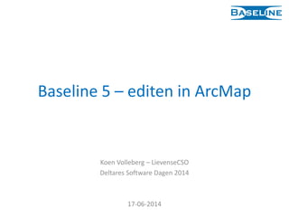 Baseline 5 – editen in ArcMap
Koen Volleberg – LievenseCSO
Deltares Software Dagen 2014
17-06-2014
 