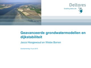 Geavanceerde grondwatermodellen en
dijkstabiliteit
Jacco Hoogewoud en Wiebe Borren
Geoklantendag 10 juni 2015
 