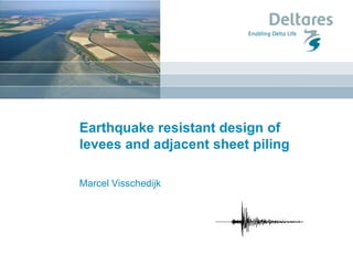 Earthquake resistant design of
levees and adjacent sheet piling
Marcel Visschedijk
 