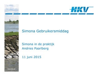 www.hkv.nl
Simona Gebruikersmiddag
Simona in de praktijk
Andries Paarlberg
11 juni 2015
 
