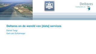 Deltares en de wereld van [data] services
Daniel Twigt
Gert-Jan Schotmeijer
 