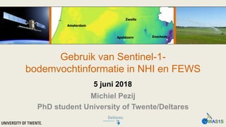 Gebruik van Sentinel-1-
bodemvochtinformatie in NHI en FEWS
Michiel Pezij
PhD student University of Twente/Deltares
5 juni 2018
 