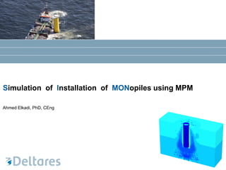 Ahmed Elkadi, PhD, CEng
Simulation of Installation of MONopiles using MPM
 