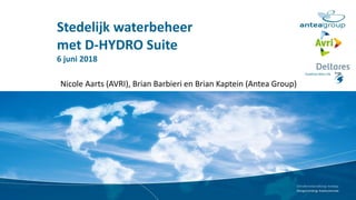 Stedelijk waterbeheer
met D-HYDRO Suite
6 juni 2018
Nicole Aarts (AVRI), Brian Barbieri en Brian Kaptein (Antea Group)
 