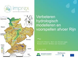 Verbeteren
hydrologisch
modelleren en
voorspellen afvoer Rijn
A l b r e c h t W e e r t s , B a r t v a n O s n a b r u g g e ,
R u b e n I m h o f f , W i l l e m v a n Ve r s e v e l d
5 j u n i 2 0 1 8
 