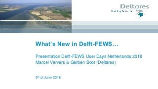 5th of June 2018
What’s New in Delft-FEWS…
Presentation Delft-FEWS User Days Netherlands 2018
Marcel Ververs & Gerben Boot (Deltares)
 