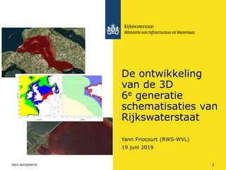 Yann Friocourt (RWS-WVL)
De ontwikkeling
van de 3D
6e generatie
schematisaties van
Rijkswaterstaat
19 juni 2019
RWS INFORMATIE 1
 