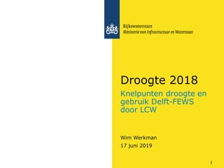 Knelpunten droogte en
gebruik Delft-FEWS
door LCW
Wim Werkman
Droogte 2018
17 juni 2019
1
 