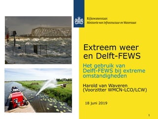 Het gebruik van
Delft-FEWS bij extreme
omstandigheden
Harold van Waveren
(Voorzitter WMCN-LCO/LCW)
Extreem weer
en Delft-FEWS
18 juni 2019
1
 