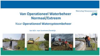Van Operationeel Waterbeheer
Normaal/Extreem
Naar Operationeel Watersysteembeheer
Van NZV naar IJsselmeer/landelijk
 