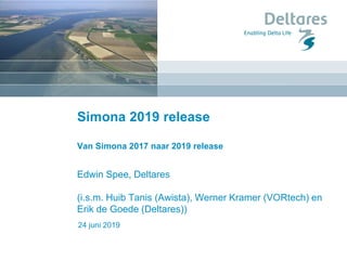 24 juni 2019
Simona 2019 release
Van Simona 2017 naar 2019 release
Edwin Spee, Deltares
(i.s.m. Huib Tanis (Awista), Werner Kramer (VORtech) en
Erik de Goede (Deltares))
 