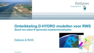 Ontwikkeling D-HYDRO modellen voor RWS
Stand van zaken 6e generatie modelschematisaties
Deltares & RWS
19 juni 2019
 