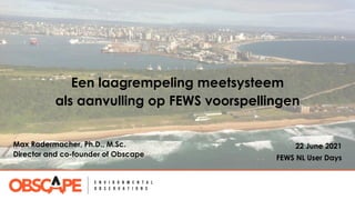 Een laagrempeling meetsysteem
als aanvulling op FEWS voorspellingen
22 June 2021
FEWS NL User Days
Max Radermacher, Ph.D., M.Sc.
Director and co-founder of Obscape
 