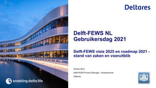 Gerben Boot
Delft-FEWS Product Manager - Developments
Deltares
Delft-FEWS visie 2025 en roadmap 2021 -
stand van zaken en vooruitblik
Delft-FEWS NL
Gebruikersdag 2021
 