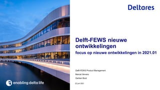 Delft-FEWS Product Management
Marcel Ververs
Gerben Boot
focus op nieuwe ontwikkelingen in 2021.01
22 juni 2021
Delft-FEWS nieuwe
ontwikkelingen
 