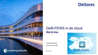 Rudie Ekkelenkamp
Gert-Jan Schotmeijer
Wat & Hoe
22 juni 2021
Delft-FEWS in de cloud
 