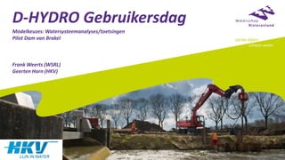 D-HYDRO Gebruikersdag
Modelkeuzes: Watersysteemanalyses/toetsingen
Pilot Dam van Brakel
Frank Weerts (WSRL)
Geerten Horn (HKV)
 