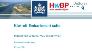 25 mei 2021
Kick-off Embankment suite
Initiatief van Deltares, WVL en het HWBP
Raymond van der Meij
 